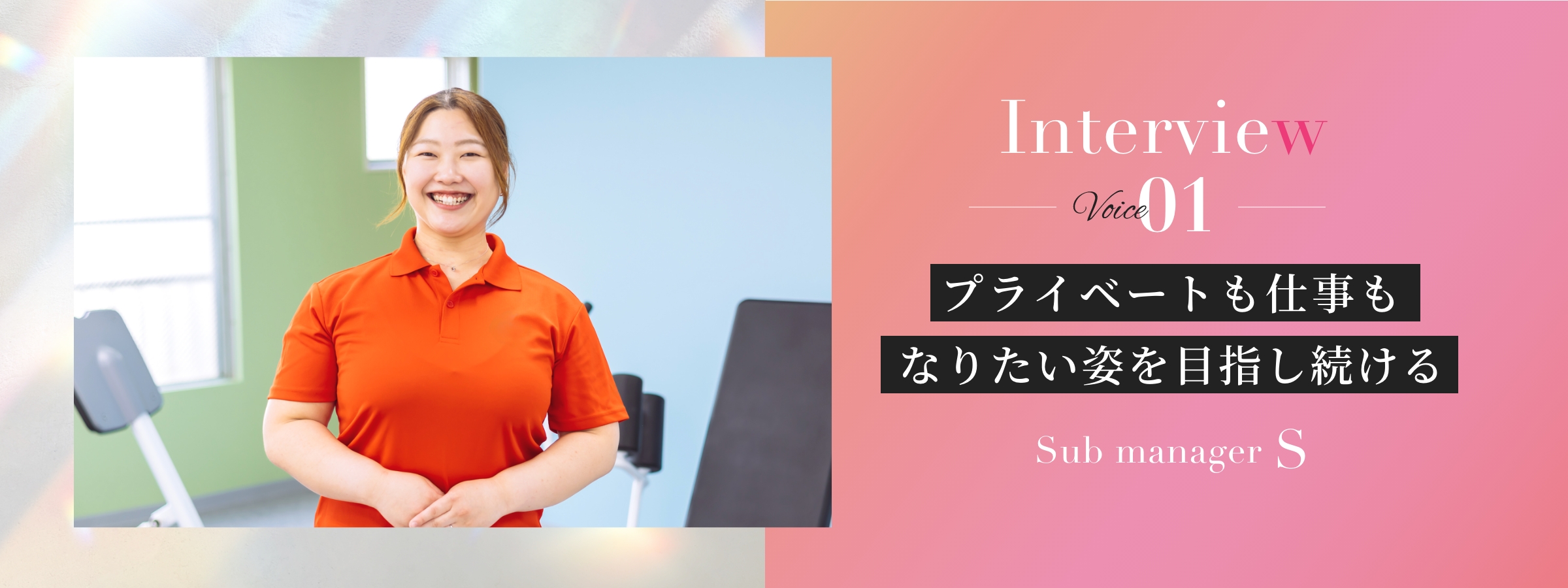 Interview01 プライベートも仕事もなりたい姿を目指し続ける Sub manager S